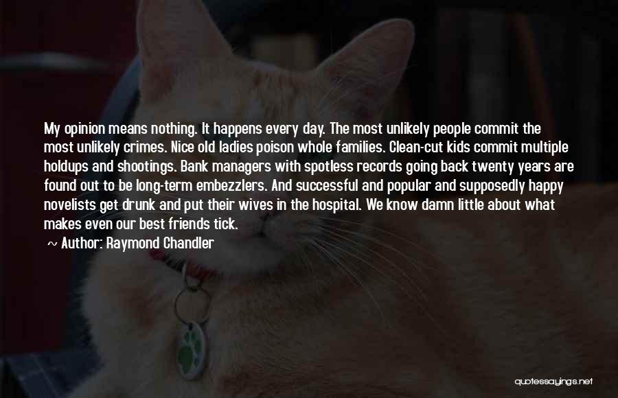 Raymond Chandler Quotes: My Opinion Means Nothing. It Happens Every Day. The Most Unlikely People Commit The Most Unlikely Crimes. Nice Old Ladies