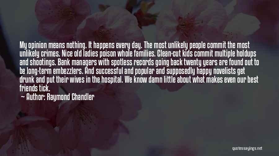 Raymond Chandler Quotes: My Opinion Means Nothing. It Happens Every Day. The Most Unlikely People Commit The Most Unlikely Crimes. Nice Old Ladies