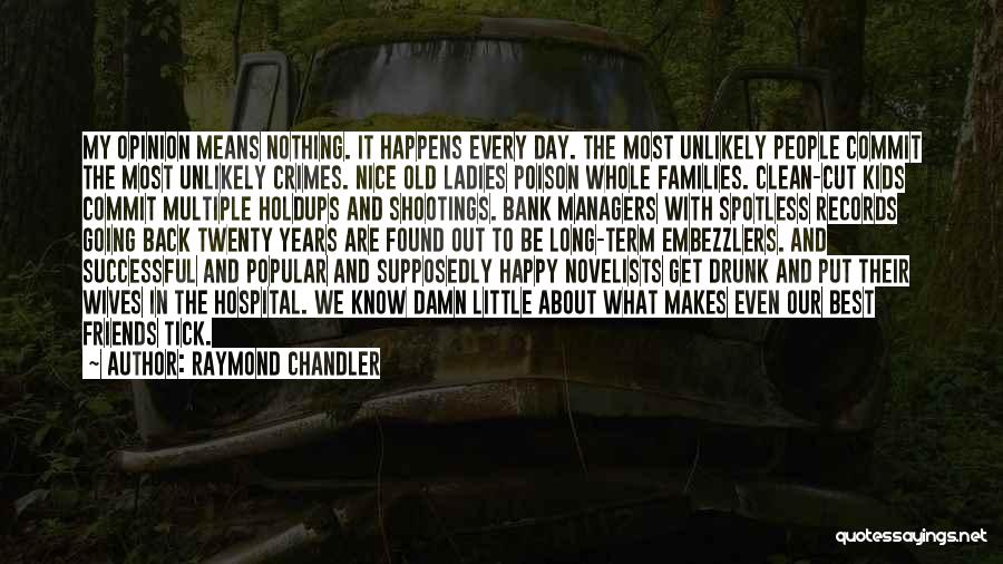 Raymond Chandler Quotes: My Opinion Means Nothing. It Happens Every Day. The Most Unlikely People Commit The Most Unlikely Crimes. Nice Old Ladies