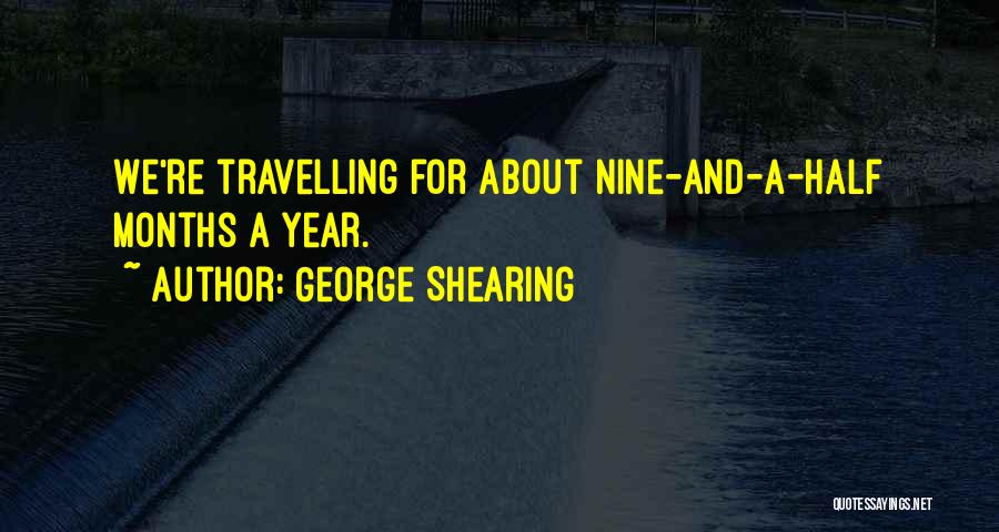 George Shearing Quotes: We're Travelling For About Nine-and-a-half Months A Year.