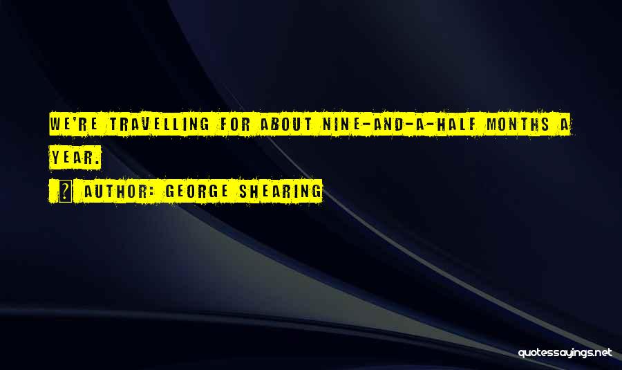 George Shearing Quotes: We're Travelling For About Nine-and-a-half Months A Year.