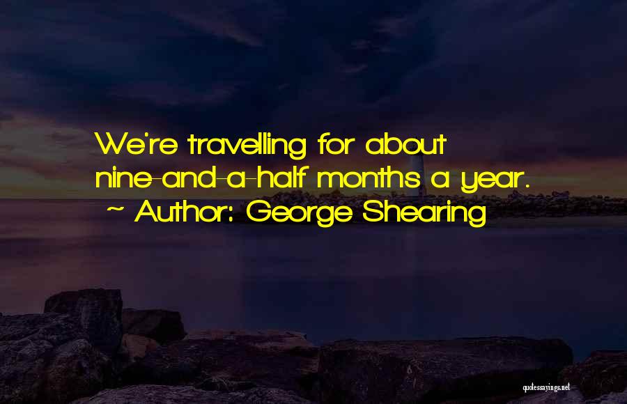 George Shearing Quotes: We're Travelling For About Nine-and-a-half Months A Year.