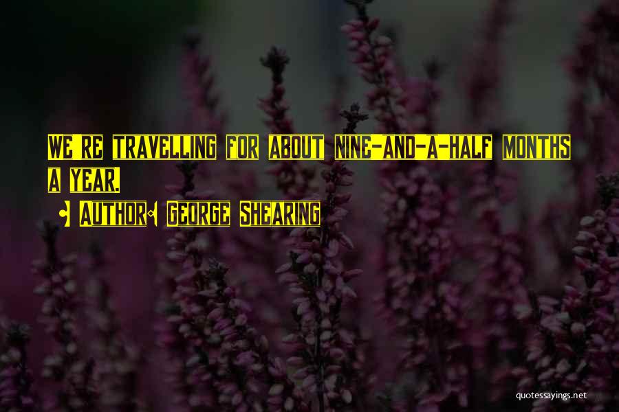 George Shearing Quotes: We're Travelling For About Nine-and-a-half Months A Year.