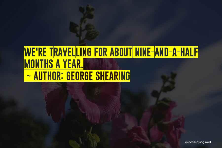 George Shearing Quotes: We're Travelling For About Nine-and-a-half Months A Year.