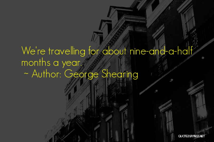 George Shearing Quotes: We're Travelling For About Nine-and-a-half Months A Year.