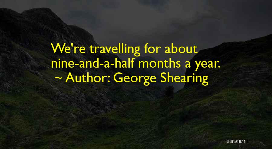 George Shearing Quotes: We're Travelling For About Nine-and-a-half Months A Year.