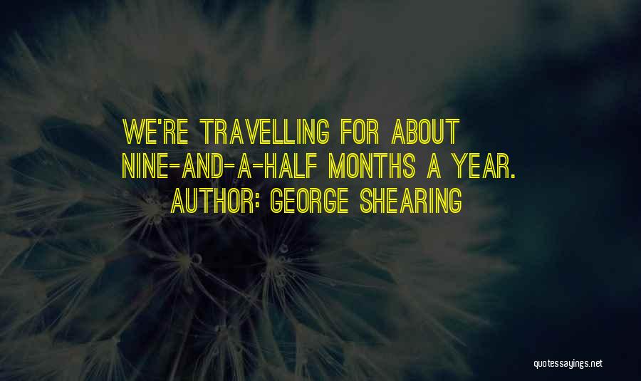 George Shearing Quotes: We're Travelling For About Nine-and-a-half Months A Year.