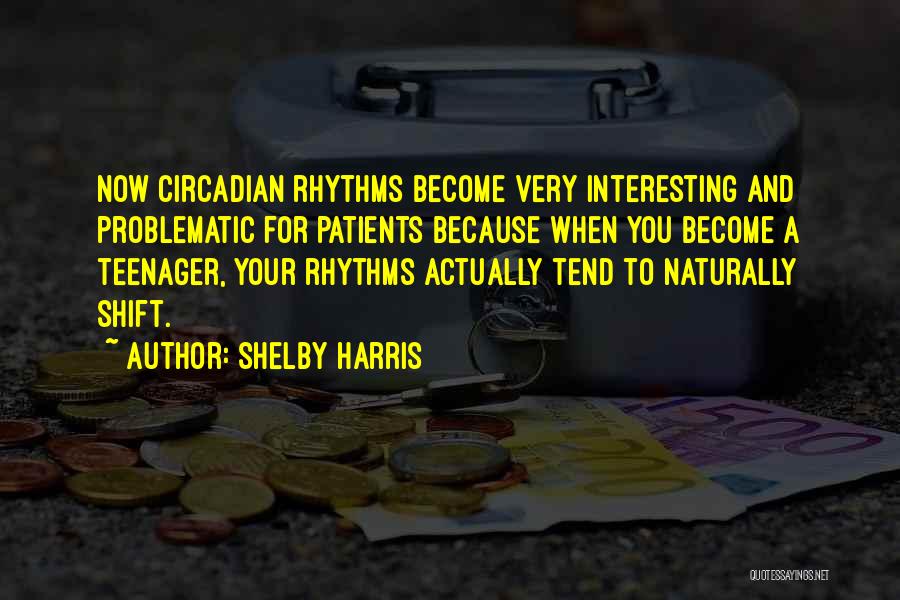 Shelby Harris Quotes: Now Circadian Rhythms Become Very Interesting And Problematic For Patients Because When You Become A Teenager, Your Rhythms Actually Tend