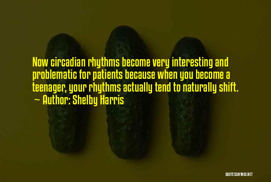 Shelby Harris Quotes: Now Circadian Rhythms Become Very Interesting And Problematic For Patients Because When You Become A Teenager, Your Rhythms Actually Tend