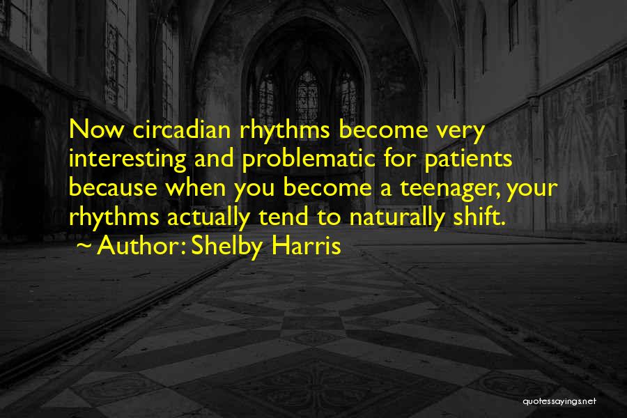 Shelby Harris Quotes: Now Circadian Rhythms Become Very Interesting And Problematic For Patients Because When You Become A Teenager, Your Rhythms Actually Tend