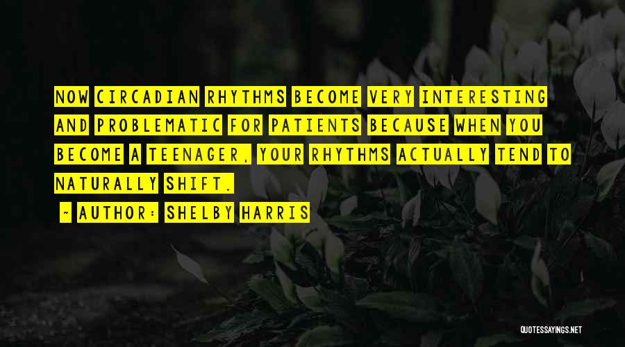 Shelby Harris Quotes: Now Circadian Rhythms Become Very Interesting And Problematic For Patients Because When You Become A Teenager, Your Rhythms Actually Tend