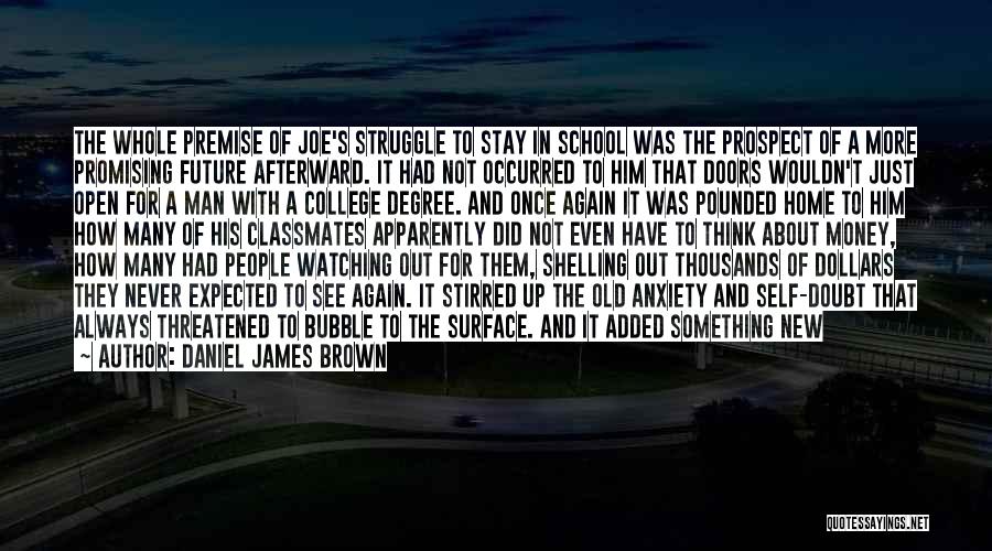 Daniel James Brown Quotes: The Whole Premise Of Joe's Struggle To Stay In School Was The Prospect Of A More Promising Future Afterward. It