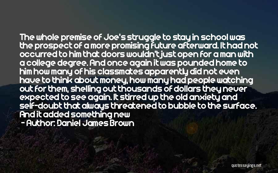 Daniel James Brown Quotes: The Whole Premise Of Joe's Struggle To Stay In School Was The Prospect Of A More Promising Future Afterward. It