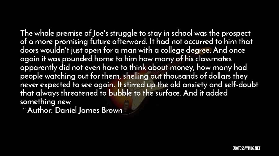 Daniel James Brown Quotes: The Whole Premise Of Joe's Struggle To Stay In School Was The Prospect Of A More Promising Future Afterward. It