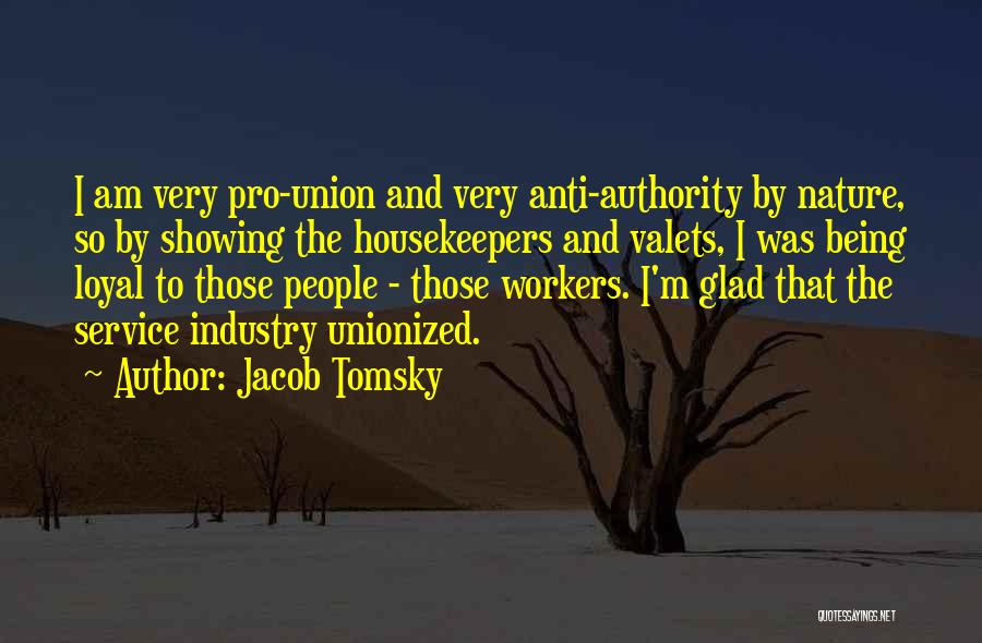 Jacob Tomsky Quotes: I Am Very Pro-union And Very Anti-authority By Nature, So By Showing The Housekeepers And Valets, I Was Being Loyal