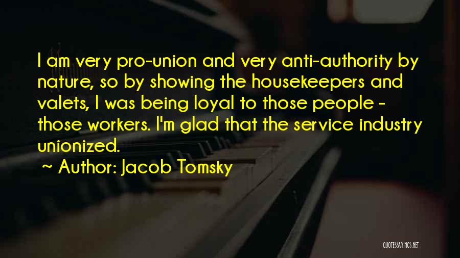 Jacob Tomsky Quotes: I Am Very Pro-union And Very Anti-authority By Nature, So By Showing The Housekeepers And Valets, I Was Being Loyal