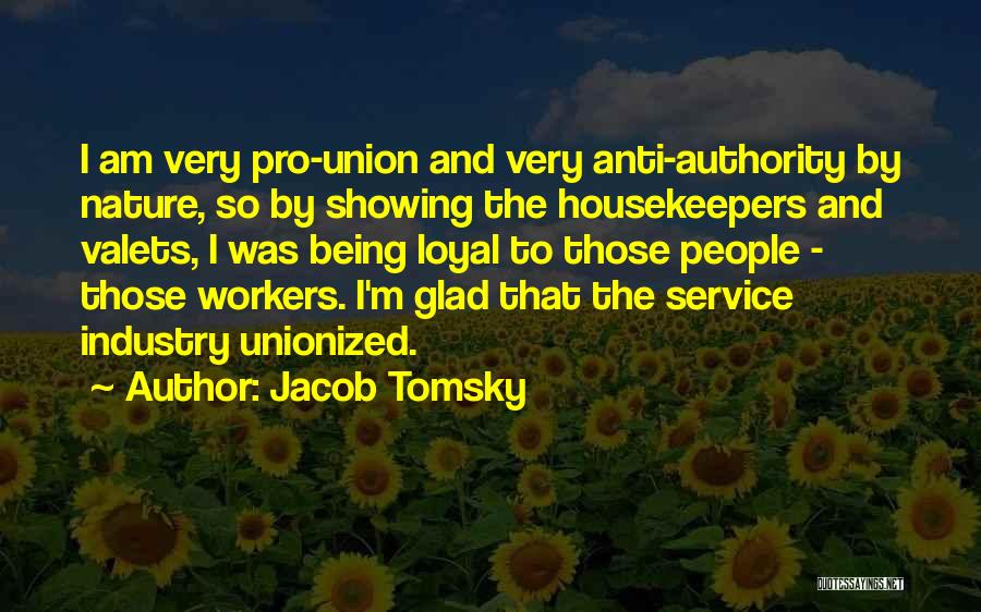 Jacob Tomsky Quotes: I Am Very Pro-union And Very Anti-authority By Nature, So By Showing The Housekeepers And Valets, I Was Being Loyal