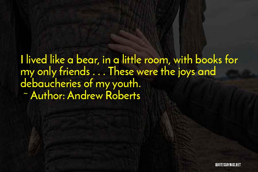 Andrew Roberts Quotes: I Lived Like A Bear, In A Little Room, With Books For My Only Friends . . . These Were