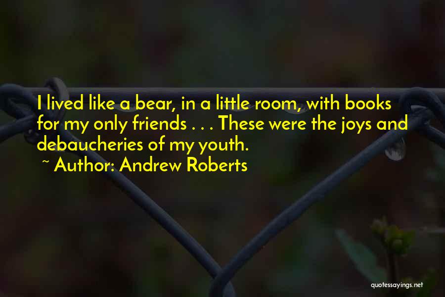 Andrew Roberts Quotes: I Lived Like A Bear, In A Little Room, With Books For My Only Friends . . . These Were