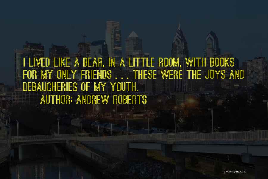 Andrew Roberts Quotes: I Lived Like A Bear, In A Little Room, With Books For My Only Friends . . . These Were
