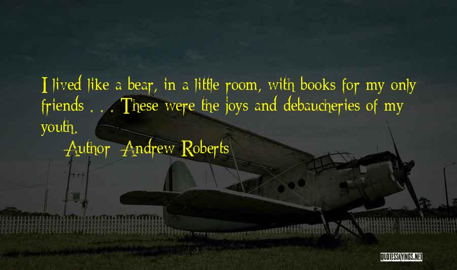 Andrew Roberts Quotes: I Lived Like A Bear, In A Little Room, With Books For My Only Friends . . . These Were