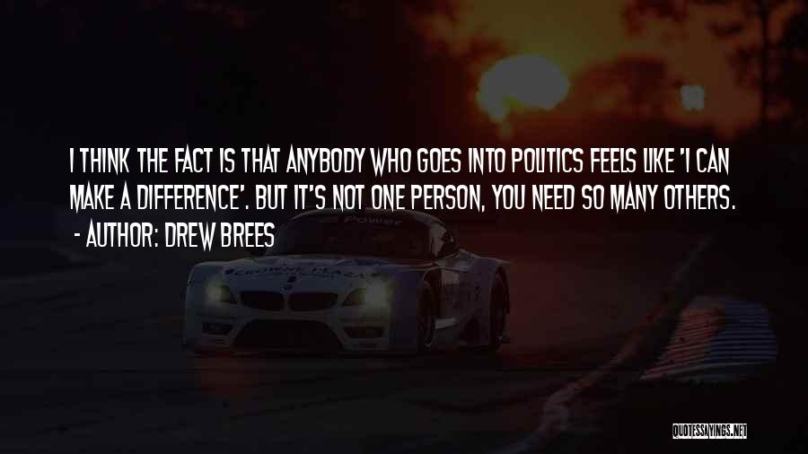 Drew Brees Quotes: I Think The Fact Is That Anybody Who Goes Into Politics Feels Like 'i Can Make A Difference'. But It's