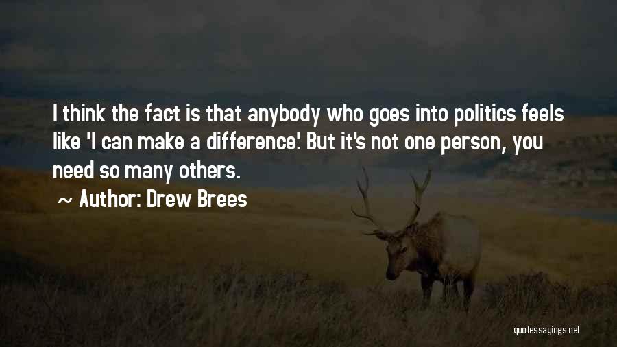 Drew Brees Quotes: I Think The Fact Is That Anybody Who Goes Into Politics Feels Like 'i Can Make A Difference'. But It's