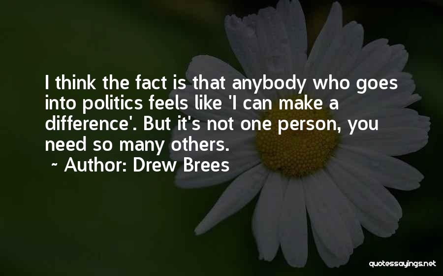 Drew Brees Quotes: I Think The Fact Is That Anybody Who Goes Into Politics Feels Like 'i Can Make A Difference'. But It's