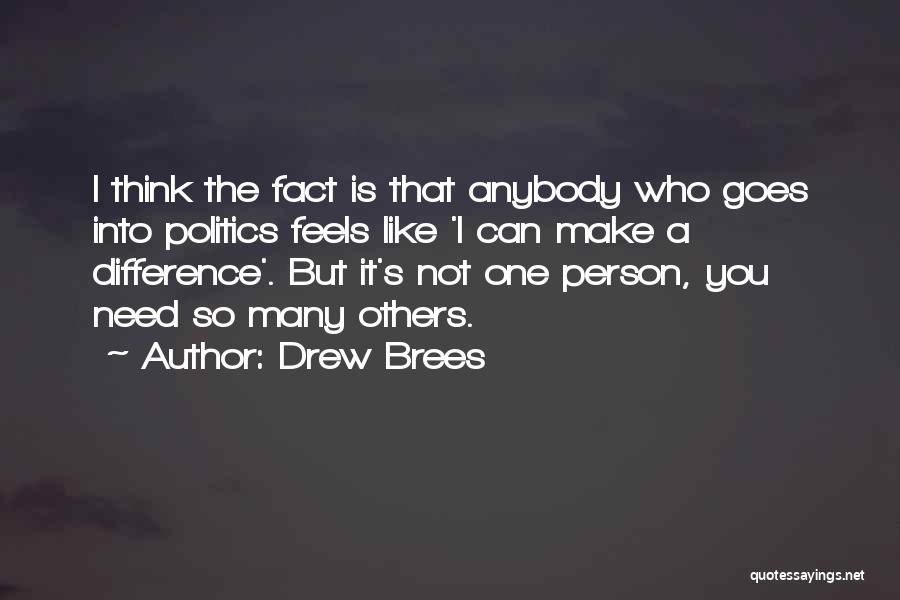 Drew Brees Quotes: I Think The Fact Is That Anybody Who Goes Into Politics Feels Like 'i Can Make A Difference'. But It's
