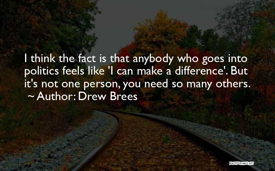 Drew Brees Quotes: I Think The Fact Is That Anybody Who Goes Into Politics Feels Like 'i Can Make A Difference'. But It's