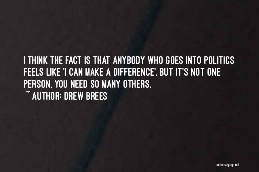 Drew Brees Quotes: I Think The Fact Is That Anybody Who Goes Into Politics Feels Like 'i Can Make A Difference'. But It's