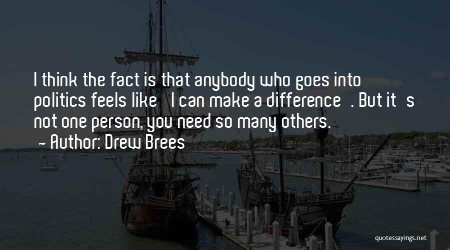 Drew Brees Quotes: I Think The Fact Is That Anybody Who Goes Into Politics Feels Like 'i Can Make A Difference'. But It's