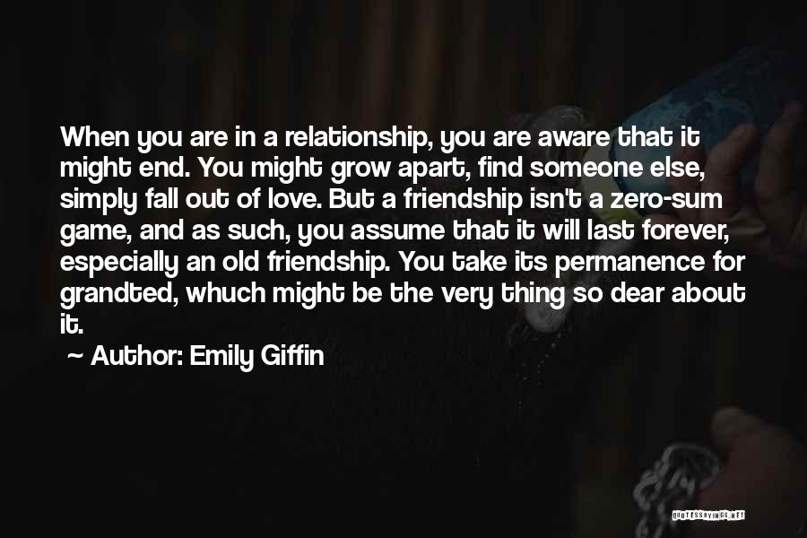 Emily Giffin Quotes: When You Are In A Relationship, You Are Aware That It Might End. You Might Grow Apart, Find Someone Else,