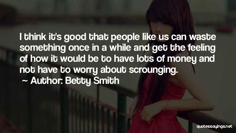 Betty Smith Quotes: I Think It's Good That People Like Us Can Waste Something Once In A While And Get The Feeling Of