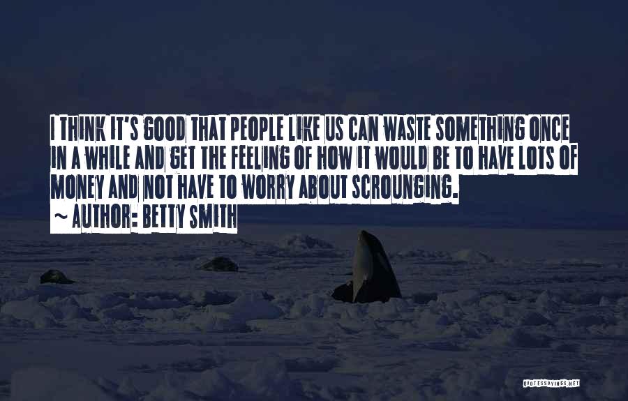 Betty Smith Quotes: I Think It's Good That People Like Us Can Waste Something Once In A While And Get The Feeling Of