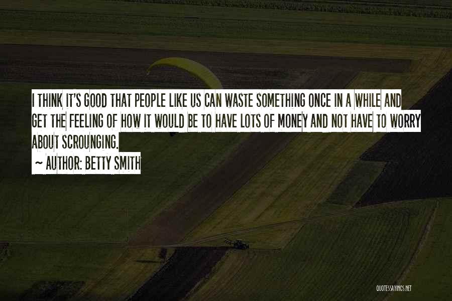 Betty Smith Quotes: I Think It's Good That People Like Us Can Waste Something Once In A While And Get The Feeling Of