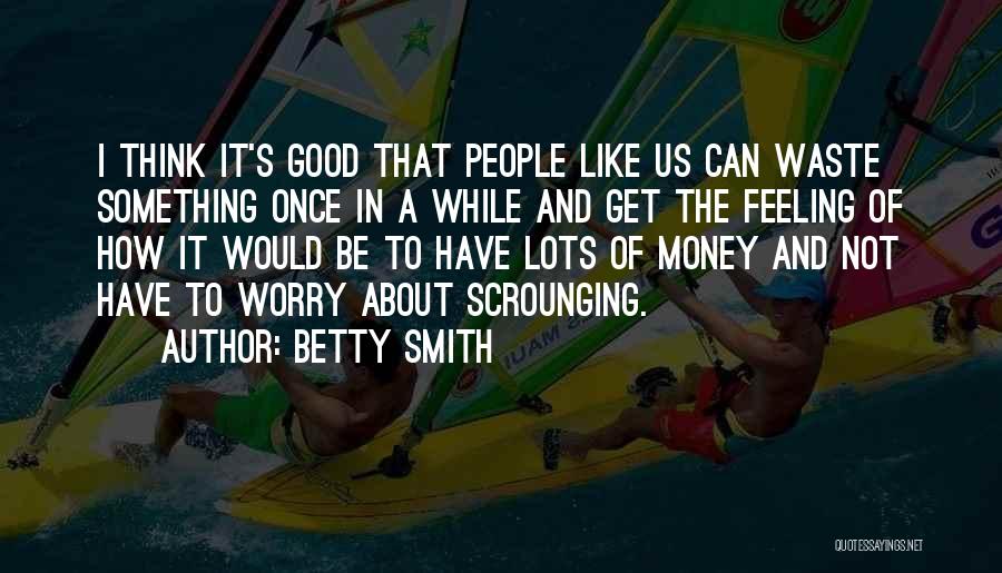 Betty Smith Quotes: I Think It's Good That People Like Us Can Waste Something Once In A While And Get The Feeling Of