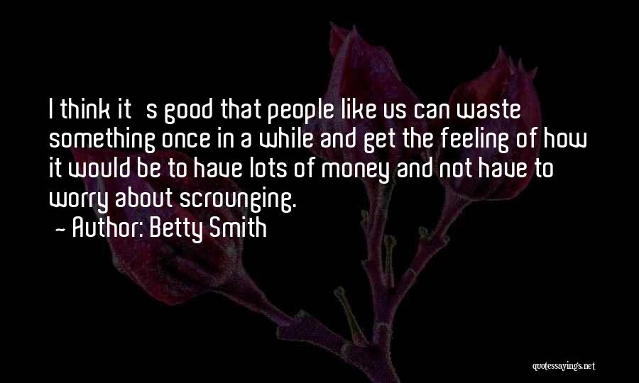 Betty Smith Quotes: I Think It's Good That People Like Us Can Waste Something Once In A While And Get The Feeling Of