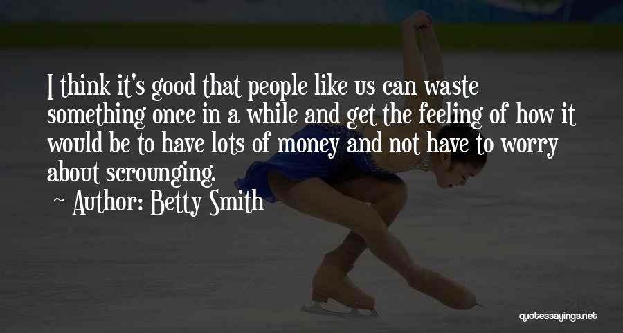 Betty Smith Quotes: I Think It's Good That People Like Us Can Waste Something Once In A While And Get The Feeling Of