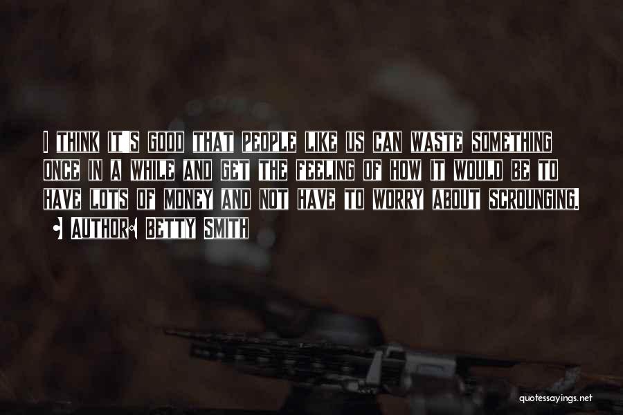 Betty Smith Quotes: I Think It's Good That People Like Us Can Waste Something Once In A While And Get The Feeling Of