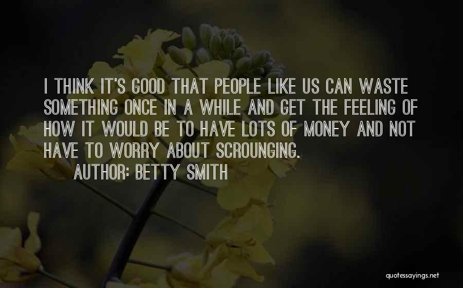 Betty Smith Quotes: I Think It's Good That People Like Us Can Waste Something Once In A While And Get The Feeling Of