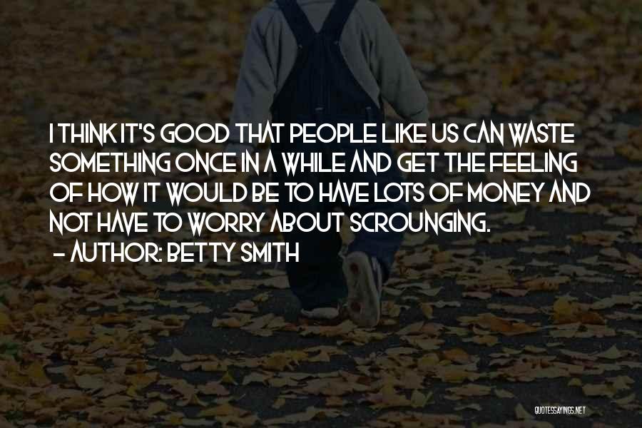 Betty Smith Quotes: I Think It's Good That People Like Us Can Waste Something Once In A While And Get The Feeling Of