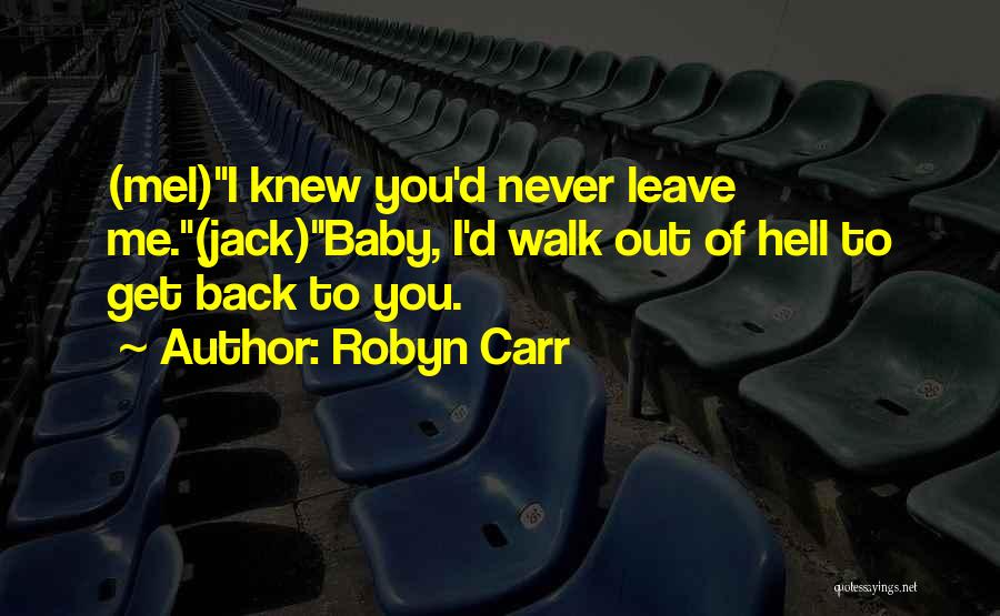 Robyn Carr Quotes: (mel)i Knew You'd Never Leave Me.(jack)baby, I'd Walk Out Of Hell To Get Back To You.