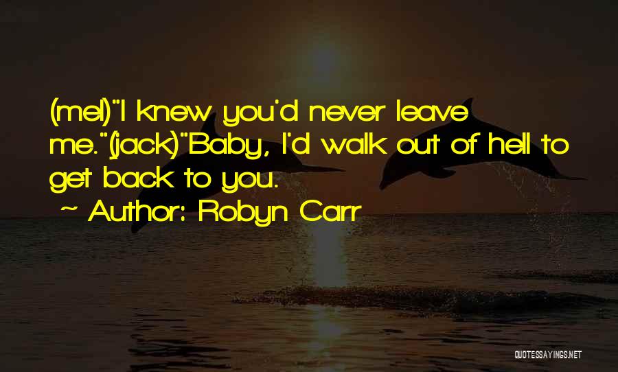 Robyn Carr Quotes: (mel)i Knew You'd Never Leave Me.(jack)baby, I'd Walk Out Of Hell To Get Back To You.