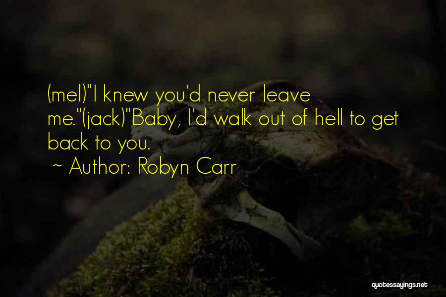 Robyn Carr Quotes: (mel)i Knew You'd Never Leave Me.(jack)baby, I'd Walk Out Of Hell To Get Back To You.