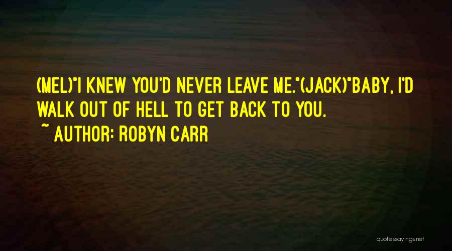 Robyn Carr Quotes: (mel)i Knew You'd Never Leave Me.(jack)baby, I'd Walk Out Of Hell To Get Back To You.