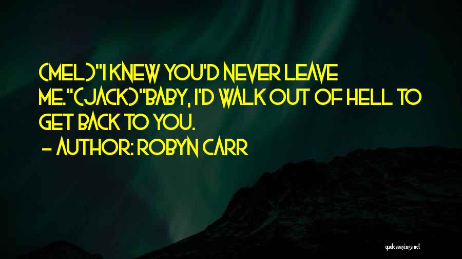 Robyn Carr Quotes: (mel)i Knew You'd Never Leave Me.(jack)baby, I'd Walk Out Of Hell To Get Back To You.
