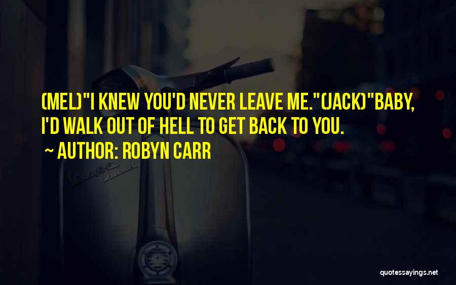 Robyn Carr Quotes: (mel)i Knew You'd Never Leave Me.(jack)baby, I'd Walk Out Of Hell To Get Back To You.