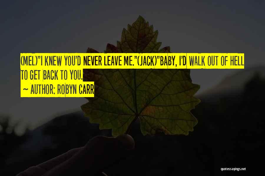 Robyn Carr Quotes: (mel)i Knew You'd Never Leave Me.(jack)baby, I'd Walk Out Of Hell To Get Back To You.