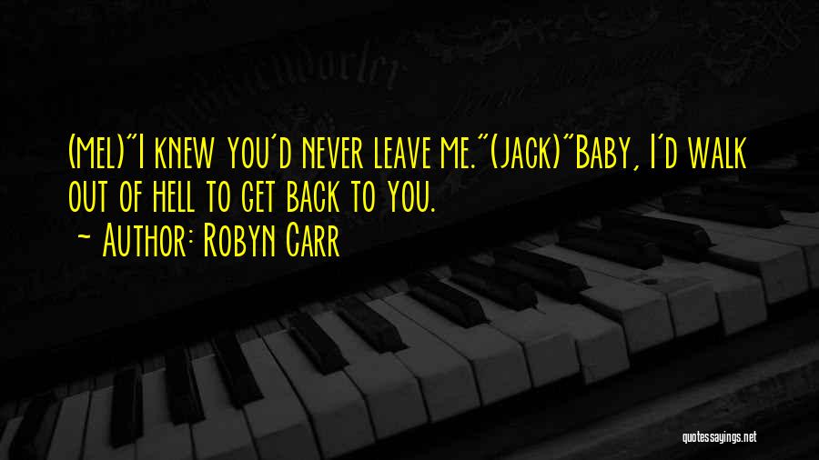 Robyn Carr Quotes: (mel)i Knew You'd Never Leave Me.(jack)baby, I'd Walk Out Of Hell To Get Back To You.